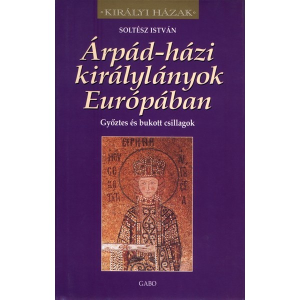 Soltész István: Árpád-házi királylányok Európában - Győztes és bukott csillagok