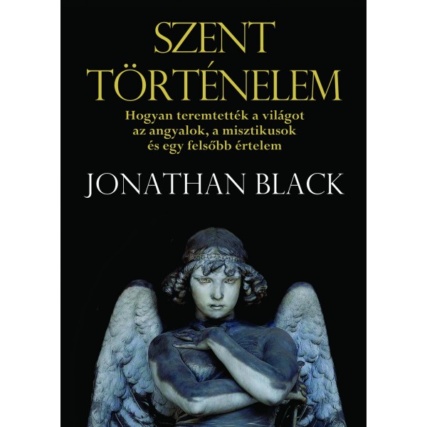 Jonathan Black: Szent történelem - Hogyan teremtették a világot az angyalok, a misztikusok és egy felsőbb értelem