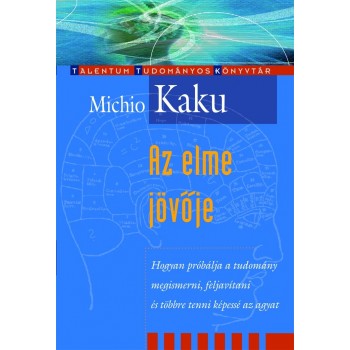 Michio Kaku: Az elme jövője - Hogyan próbálja a tudomány megismerni, feljavítani és többre tenni képessé az agyat