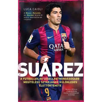 Luca Caioli: Suárez - A futballvilág legellentmondásosabb megítélésű sztárjának különleges élettörténete