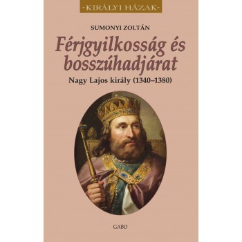 Sumonyi Zoltán: Férjgyilkosság és bosszúhadjárat - Nagy Lajos király (1342-1382)