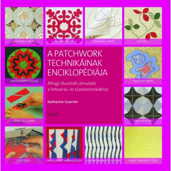Katharine Guerrier: A patchwork technikáinak enciklopédiája - Átfogó illusztrált útmutató a foltvarrás- és tűzdeléstechnikákhoz
