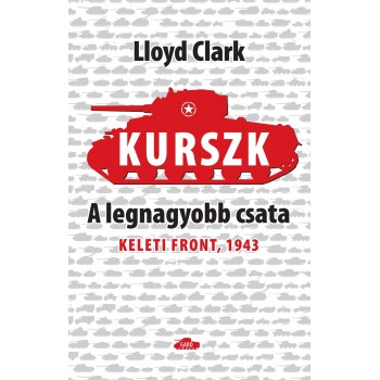 Lloyd Clark: Kurszk – A legnagyobb csata - Keleti front 1943