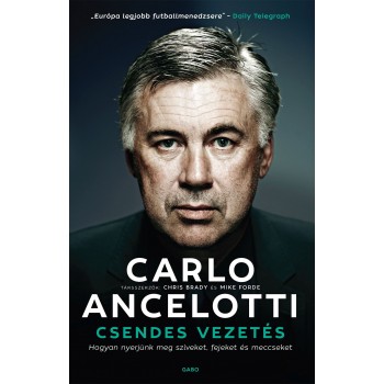 Carlo Ancelotti – Chris Brady – Mike Forde: Csendes vezetés - HOgyan nyerjünk meg szíveket, fejeket, meccseket