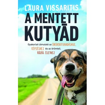 Laura Vissaritis: A mentett kutyád - Gyakorlati útmutató az örökbefogadáshoz, képzéshez és az örömteli, közös élethez
