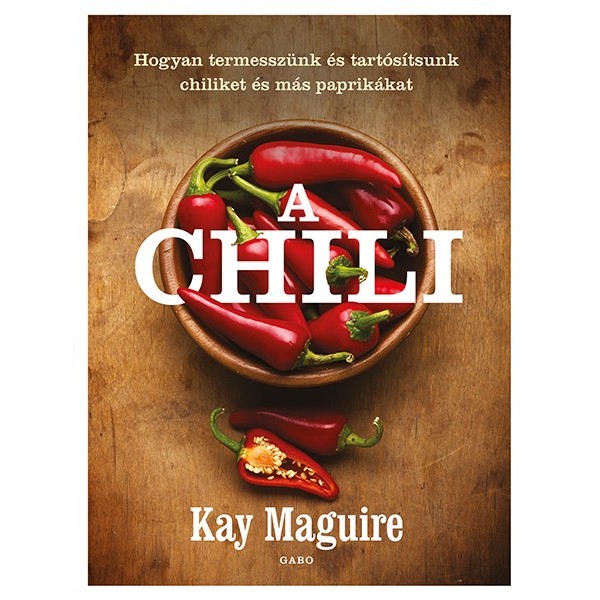 Kay Maguire: A chili - Hogyan termesszünk és tartósítsunk chiliket és más paprikákat