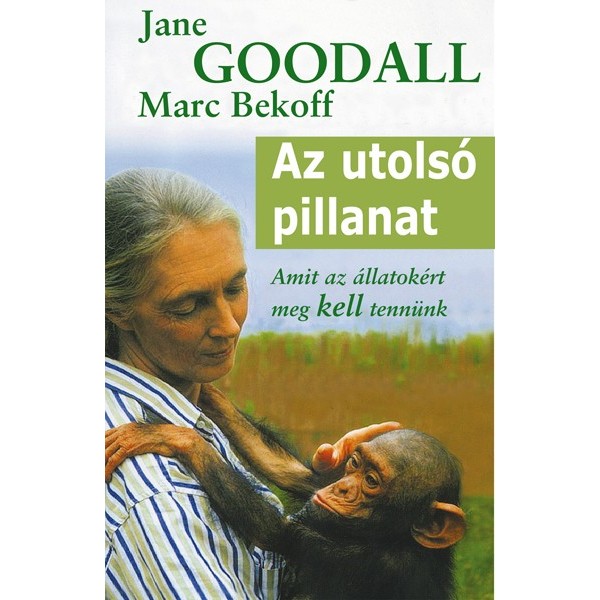 Goodall Jane – Bekoff Marc: Az utolsó pillanat - Az élővilág megóvásának tíz parancsolata